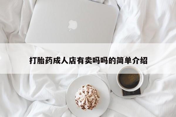 正品堕胎药咨询购买打胎药成人店有卖吗吗的简单介绍