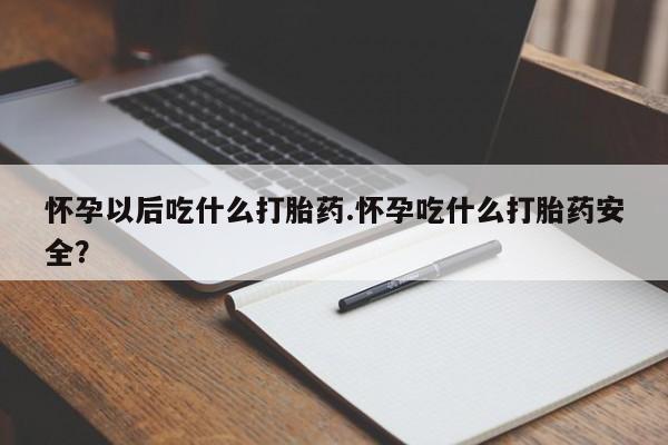 正品堕胎药咨询购买怀孕以后吃什么打胎药.怀孕吃什么打胎药安全？