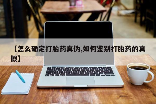 正品堕胎药咨询购买【怎么确定打胎药真伪,如何鉴别打胎药的真假】
