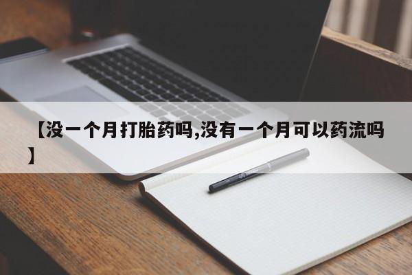 正品堕胎药咨询购买【没一个月打胎药吗,没有一个月可以药流吗】