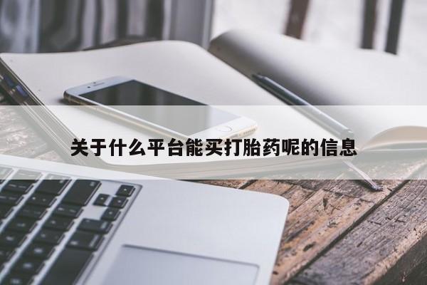正品堕胎药咨询购买关于什么平台能买打胎药呢的信息