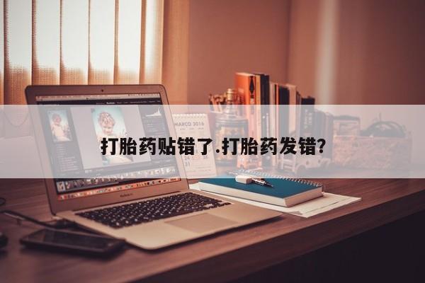 正品堕胎药咨询购买打胎药贴错了.打胎药发错？