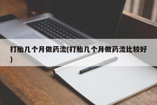 正品堕胎药咨询购买打胎几个月做药流(打胎几个月做药流比较好)