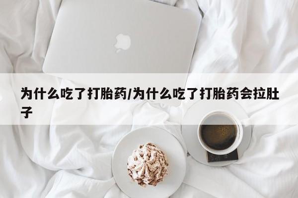 正品堕胎药咨询购买为什么吃了打胎药/为什么吃了打胎药会拉肚子