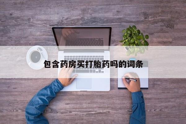 正品堕胎药咨询购买包含药房买打胎药吗的词条