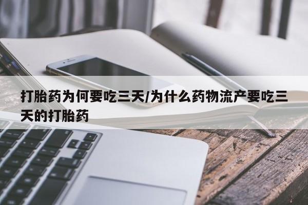 正品堕胎药咨询购买打胎药为何要吃三天/为什么药物流产要吃三天的打胎药