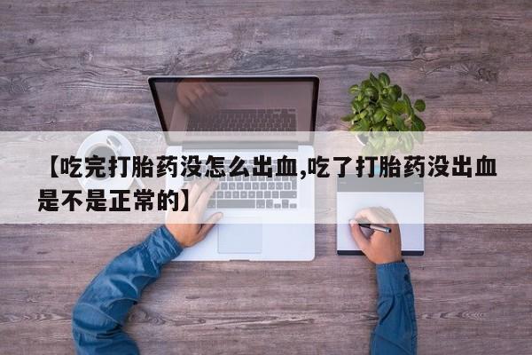 正品堕胎药咨询购买【吃完打胎药没怎么出血,吃了打胎药没出血是不是正常的】