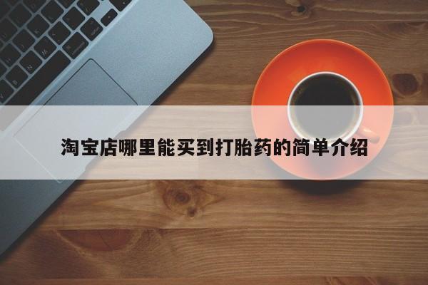 正品堕胎药咨询购买淘宝店哪里能买到打胎药的简单介绍