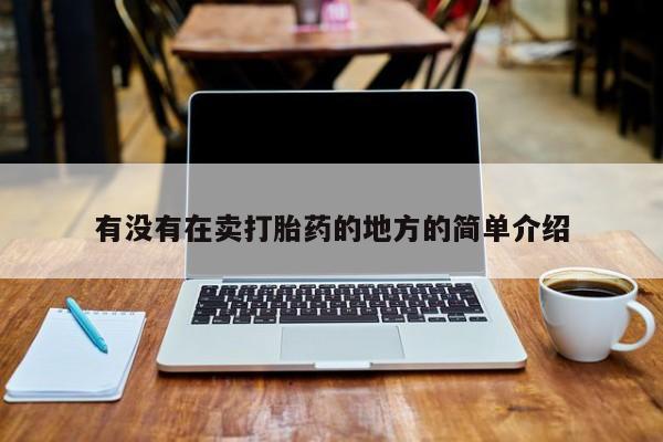 正品堕胎药咨询购买有没有在卖打胎药的地方的简单介绍