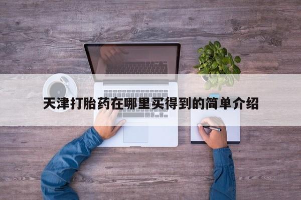 正品堕胎药咨询购买天津打胎药在哪里买得到的简单介绍