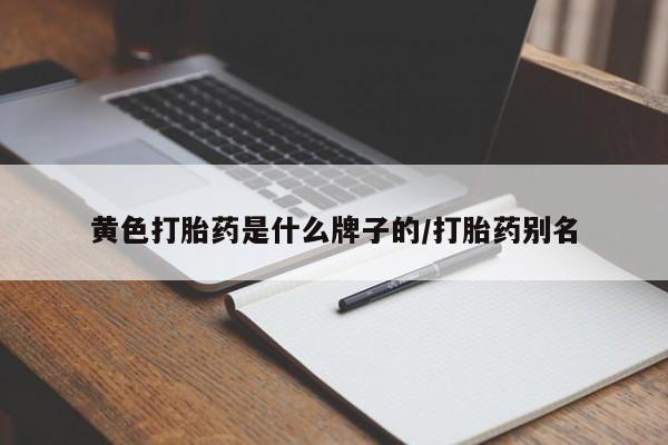 正品堕胎药咨询购买黄色打胎药是什么牌子的/打胎药别名
