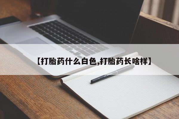 正品堕胎药咨询购买【打胎药什么白色,打胎药长啥样】